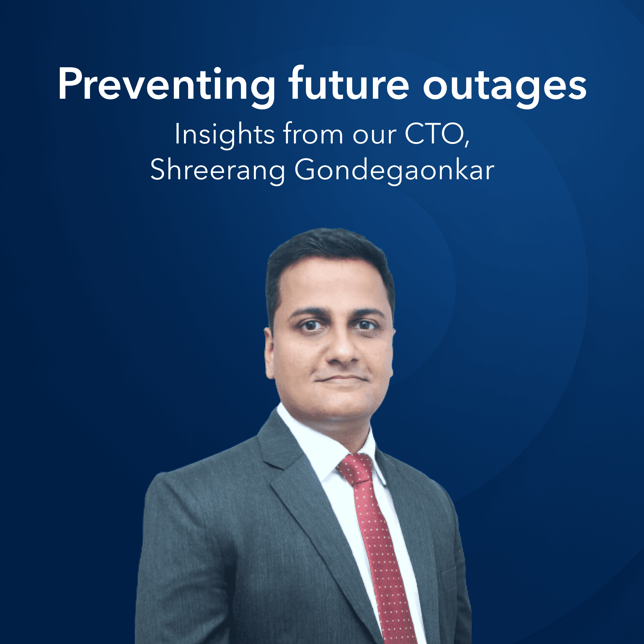 preventing future outages: insights from our CTO, Shreerang Gondegaonkar
