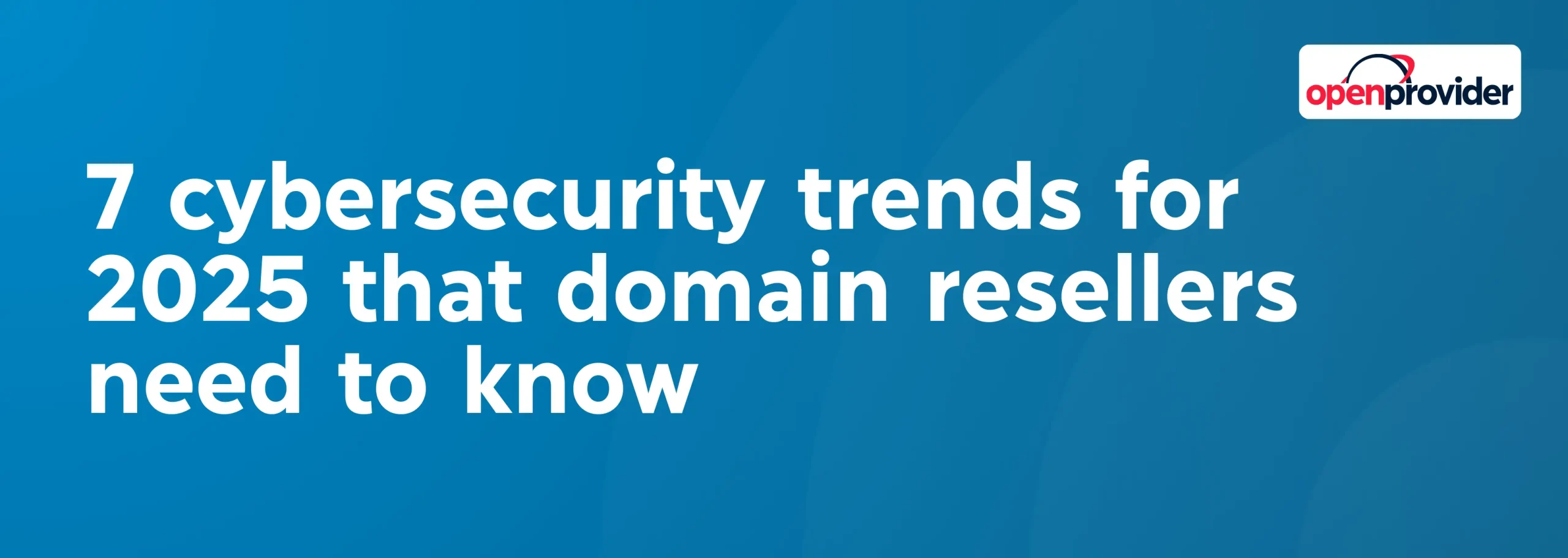 7 cybersecurity trends for 2025 that domain resellers need to know